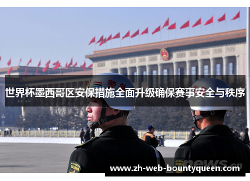世界杯墨西哥区安保措施全面升级确保赛事安全与秩序