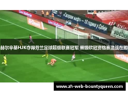 赫尔辛基HJK夺得芬兰足球超级联赛冠军 晋级欧冠资格赛激战在即 赫尔辛基HJK夺得芬兰足球超级联赛冠军 晋级欧冠资格赛激战在即