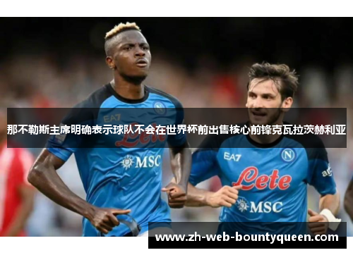 那不勒斯主席明确表示球队不会在世界杯前出售核心前锋克瓦拉茨赫利亚
