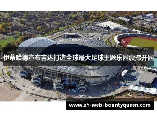 伊蒂哈德宣布吉达打造全球最大足球主题乐园震撼开园 伊蒂哈德宣布吉达打造全球最大足球主题乐园震撼开园