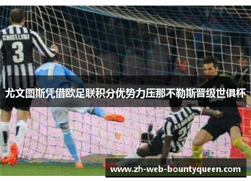 尤文图斯凭借欧足联积分优势力压那不勒斯晋级世俱杯 尤文图斯凭借欧足联积分优势力压那不勒斯晋级世俱杯