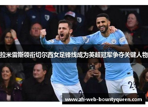 拉米雷斯领衔切尔西女足锋线成为英超冠军争夺关键人物 拉米雷斯领衔切尔西女足锋线成为英超冠军争夺关键人物