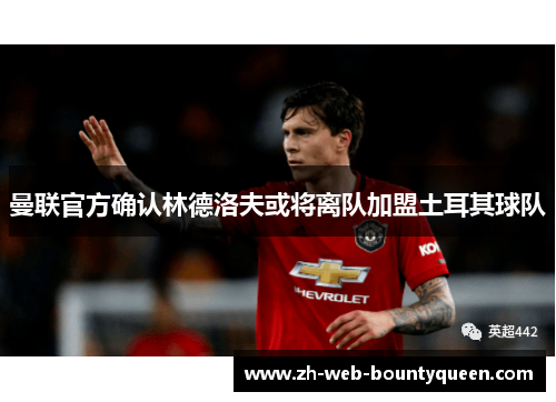曼联官方确认林德洛夫或将离队加盟土耳其球队 曼联官方确认林德洛夫或将离队加盟土耳其球队