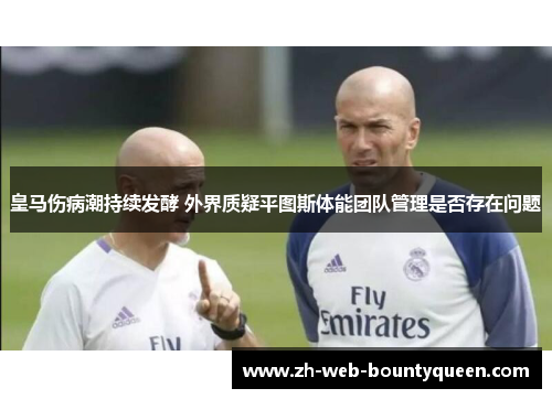皇马伤病潮持续发酵 外界质疑平图斯体能团队管理是否存在问题 皇马伤病潮持续发酵 外界质疑平图斯体能团队管理是否存在问题