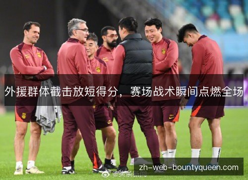 外援群体截击放短得分,赛场战术瞬间点燃全场 外援群体截击放短得分,赛场战术瞬间点燃全场